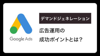 Google「デマンドジェネレーション」キャンペーン成功のポイントとは？